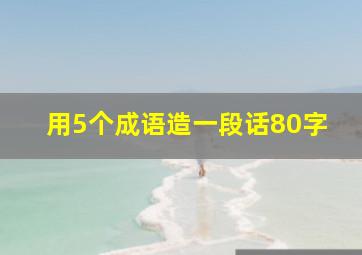 用5个成语造一段话80字