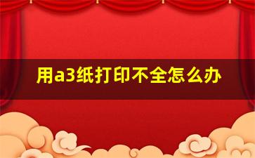 用a3纸打印不全怎么办