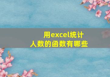 用excel统计人数的函数有哪些