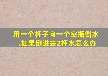 用一个杯子向一个空瓶倒水,如果倒进去2杯水怎么办