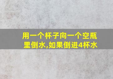 用一个杯子向一个空瓶里倒水,如果倒进4杯水