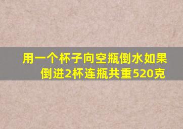 用一个杯子向空瓶倒水如果倒进2杯连瓶共重520克