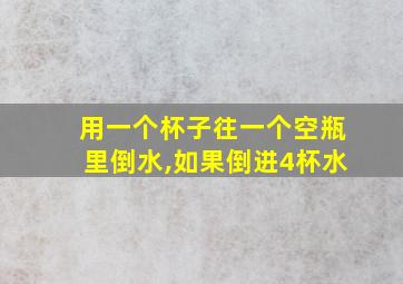 用一个杯子往一个空瓶里倒水,如果倒进4杯水