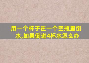 用一个杯子往一个空瓶里倒水,如果倒进4杯水怎么办