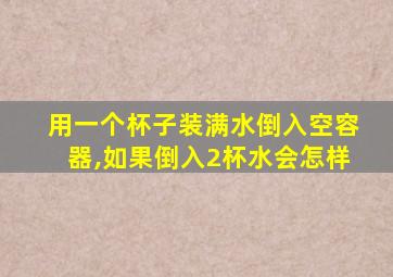 用一个杯子装满水倒入空容器,如果倒入2杯水会怎样