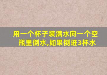 用一个杯子装满水向一个空瓶里倒水,如果倒进3杯水