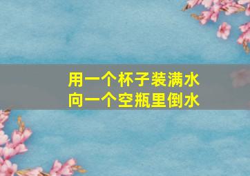 用一个杯子装满水向一个空瓶里倒水