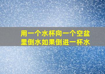 用一个水杯向一个空盆里倒水如果倒进一杯水