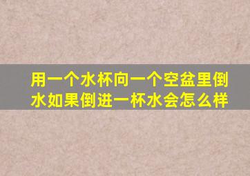 用一个水杯向一个空盆里倒水如果倒进一杯水会怎么样