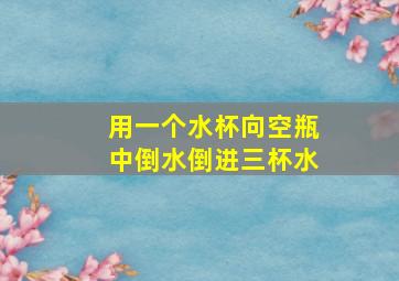 用一个水杯向空瓶中倒水倒进三杯水