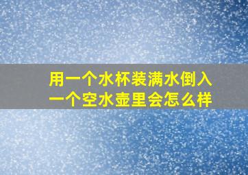 用一个水杯装满水倒入一个空水壶里会怎么样