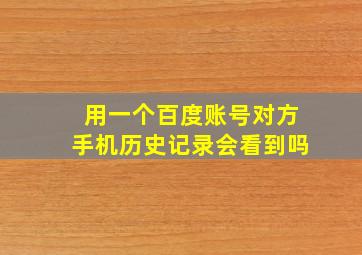 用一个百度账号对方手机历史记录会看到吗