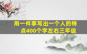 用一件事写出一个人的特点400个字左右三年级