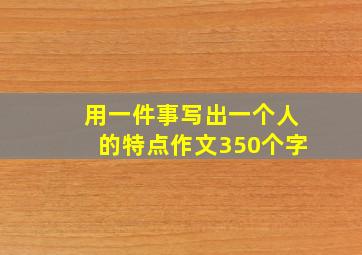 用一件事写出一个人的特点作文350个字