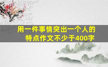 用一件事情突出一个人的特点作文不少于400字