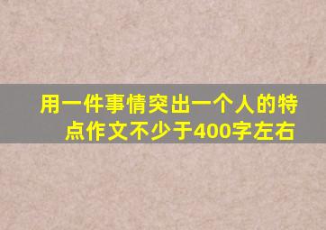 用一件事情突出一个人的特点作文不少于400字左右