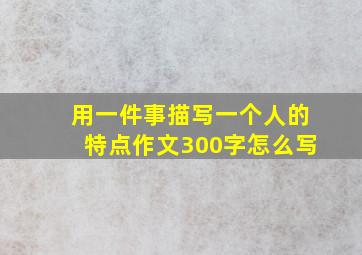 用一件事描写一个人的特点作文300字怎么写