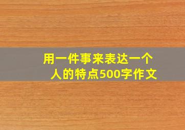 用一件事来表达一个人的特点500字作文