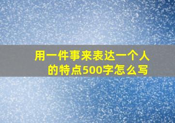 用一件事来表达一个人的特点500字怎么写