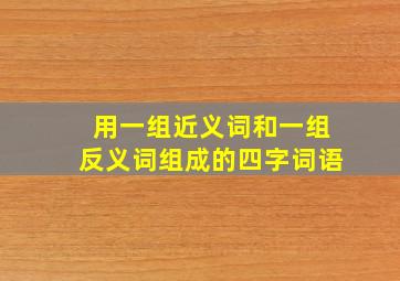 用一组近义词和一组反义词组成的四字词语