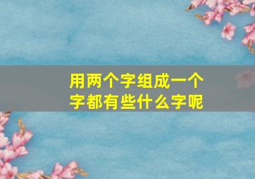 用两个字组成一个字都有些什么字呢