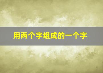 用两个字组成的一个字