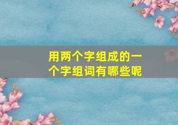 用两个字组成的一个字组词有哪些呢