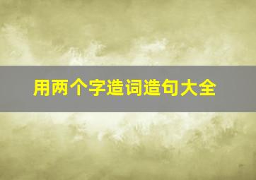 用两个字造词造句大全