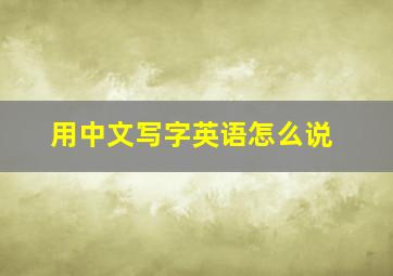 用中文写字英语怎么说