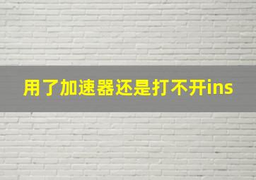 用了加速器还是打不开ins