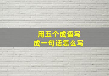 用五个成语写成一句话怎么写