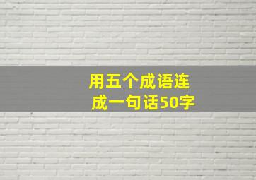 用五个成语连成一句话50字