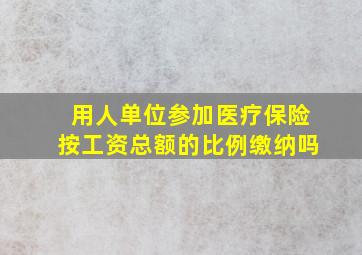 用人单位参加医疗保险按工资总额的比例缴纳吗