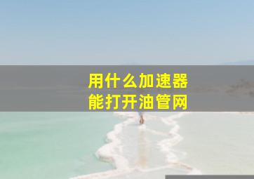 用什么加速器能打开油管网