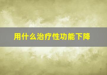 用什么治疗性功能下降