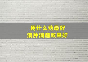 用什么药最好消肿消瘤效果好