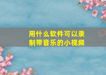 用什么软件可以录制带音乐的小视频