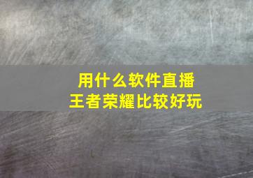 用什么软件直播王者荣耀比较好玩