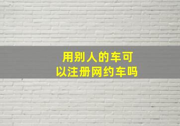 用别人的车可以注册网约车吗