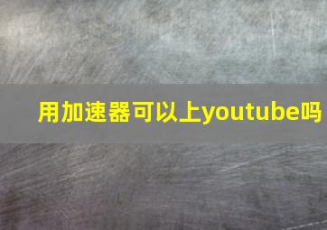 用加速器可以上youtube吗