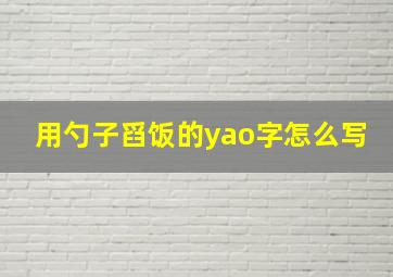 用勺子舀饭的yao字怎么写