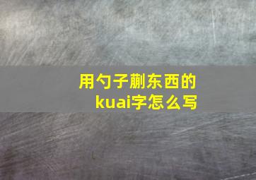 用勺子蒯东西的kuai字怎么写