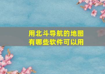 用北斗导航的地图有哪些软件可以用