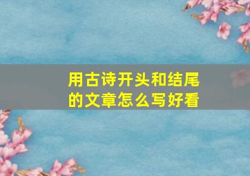 用古诗开头和结尾的文章怎么写好看