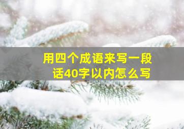 用四个成语来写一段话40字以内怎么写