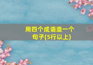 用四个成语造一个句子(5行以上)