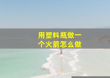 用塑料瓶做一个火箭怎么做