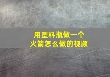 用塑料瓶做一个火箭怎么做的视频