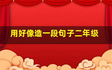 用好像造一段句子二年级