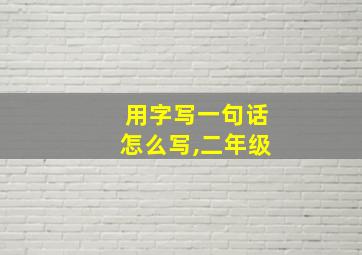 用字写一句话怎么写,二年级